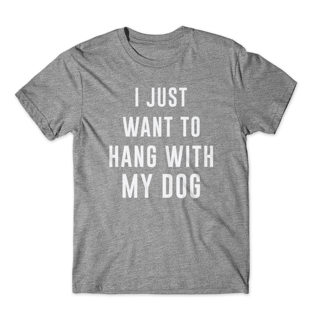 I Just Want To Hang With My Dog T-Shirt 100% Cotton Premium Tee
