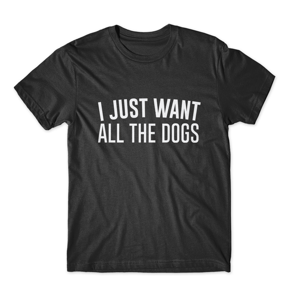 I Just Want All The Dogs T-Shirt 100% Cotton Premium Tee