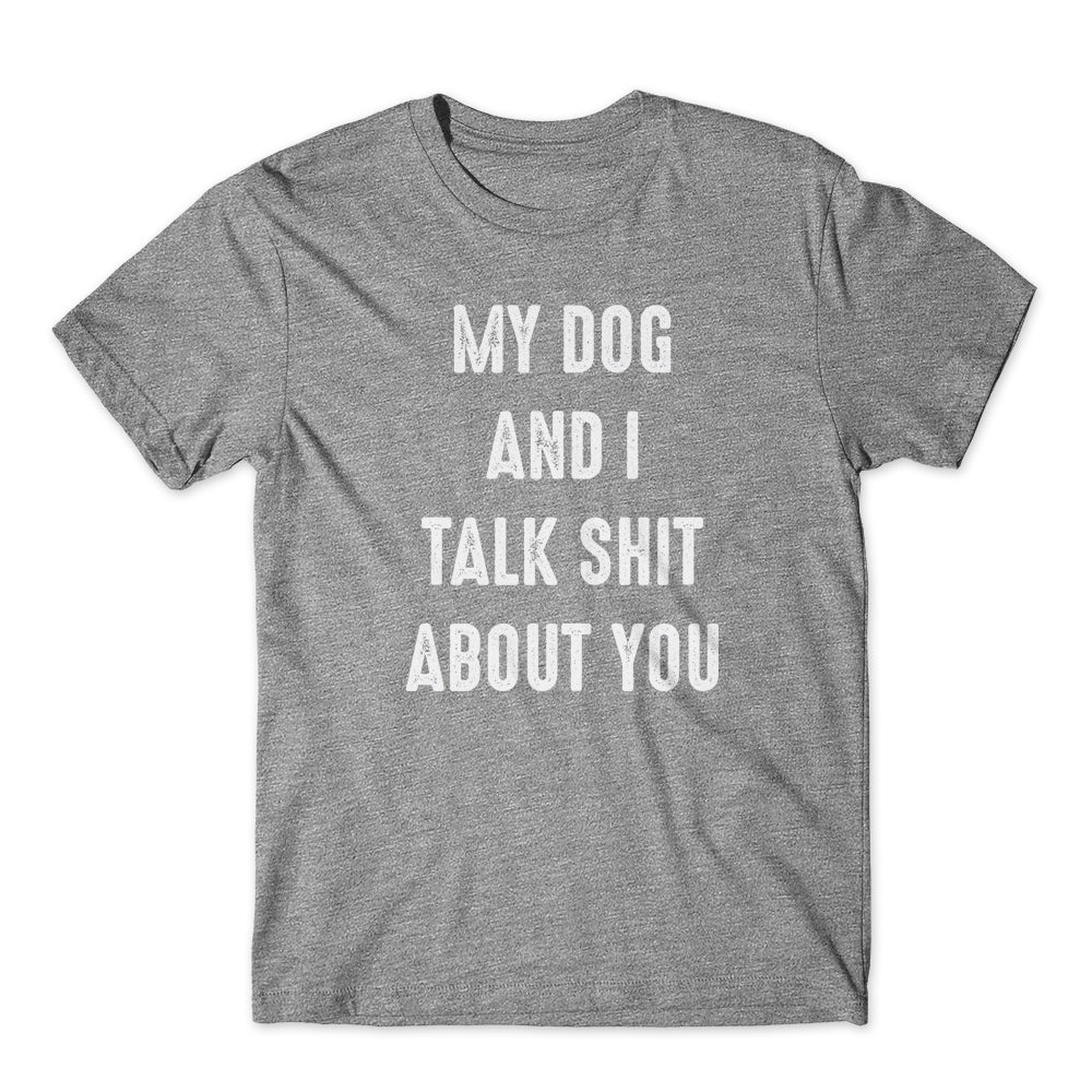 My Dog & I Talk Shit About You T-Shirt 100% Cotton Premium Tee