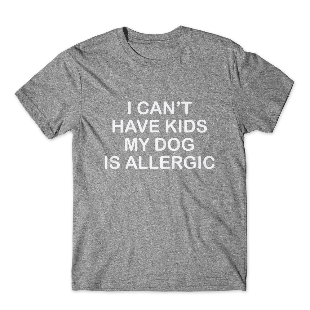 I Can't Have Kids My Dog Is Allergic T-Shirt 100% Cotton Premium Tee
