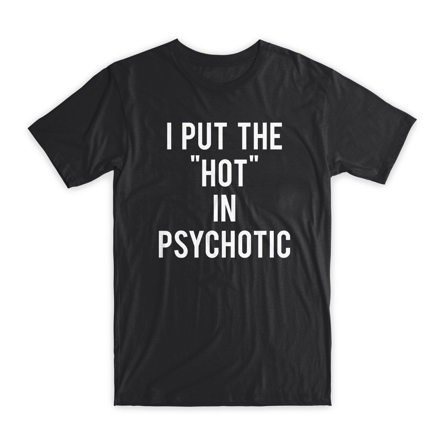 I Put The Hot in Phychotic T-Shirt Premium Cotton Crew Neck Funny Tees Gifts NEW