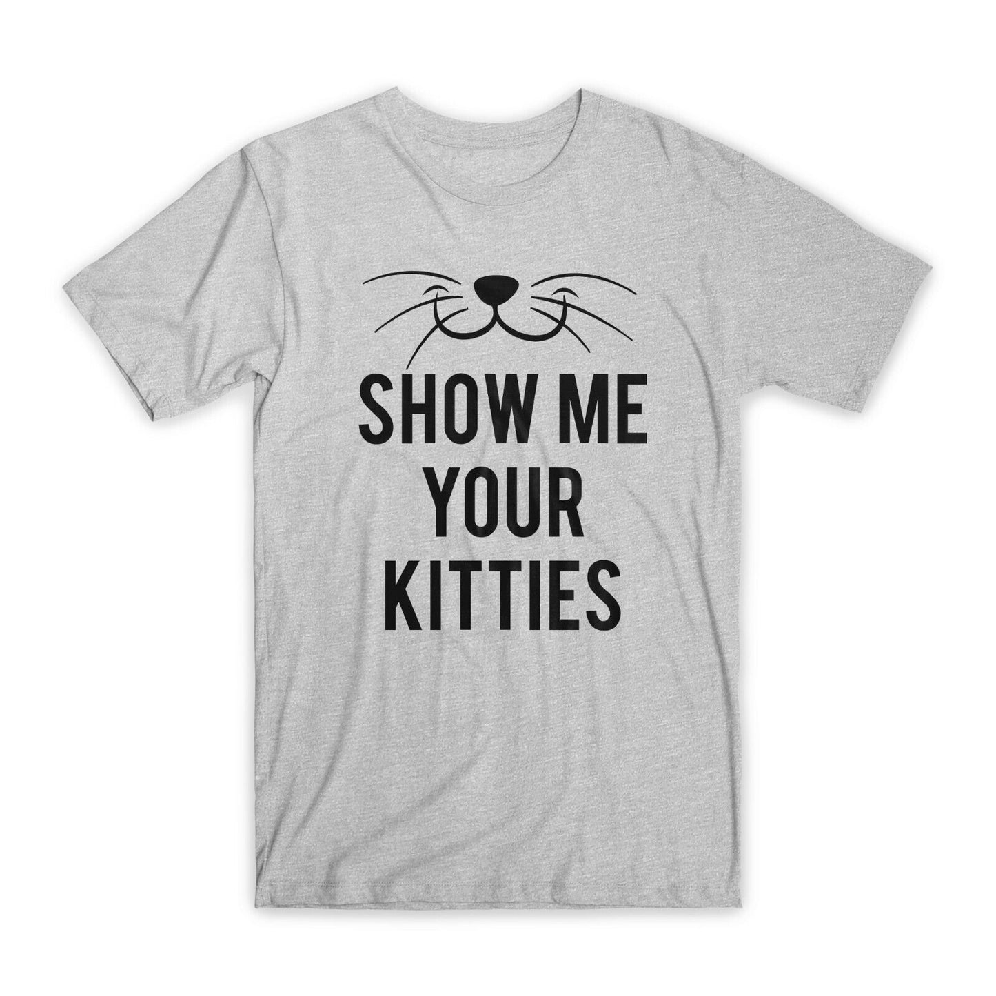 Show Me Your Kitties T-Shirt Premium Soft Cotton Crew Neck Funny Tees Gifts NEW