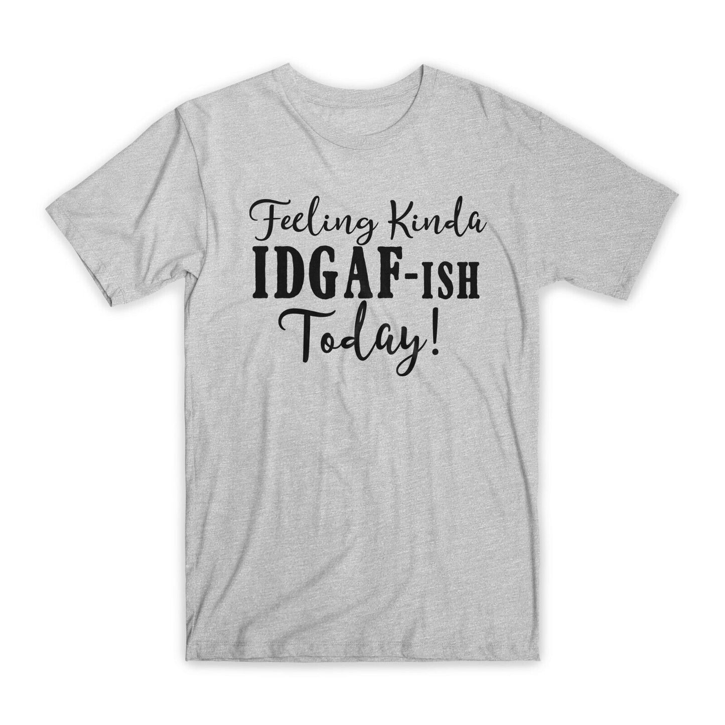 Feeling Kind A Idgaf-Ish Today T-Shirt Premium Soft Cotton Funny Tees Gifts NEW