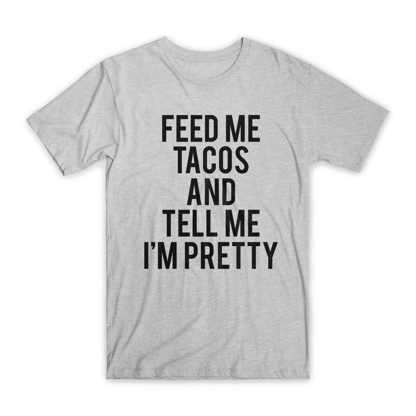 Feed Me Tacos and Tell Me I'm Pretty T-Shirt Premium Cotton Funny Tees Gift NEW