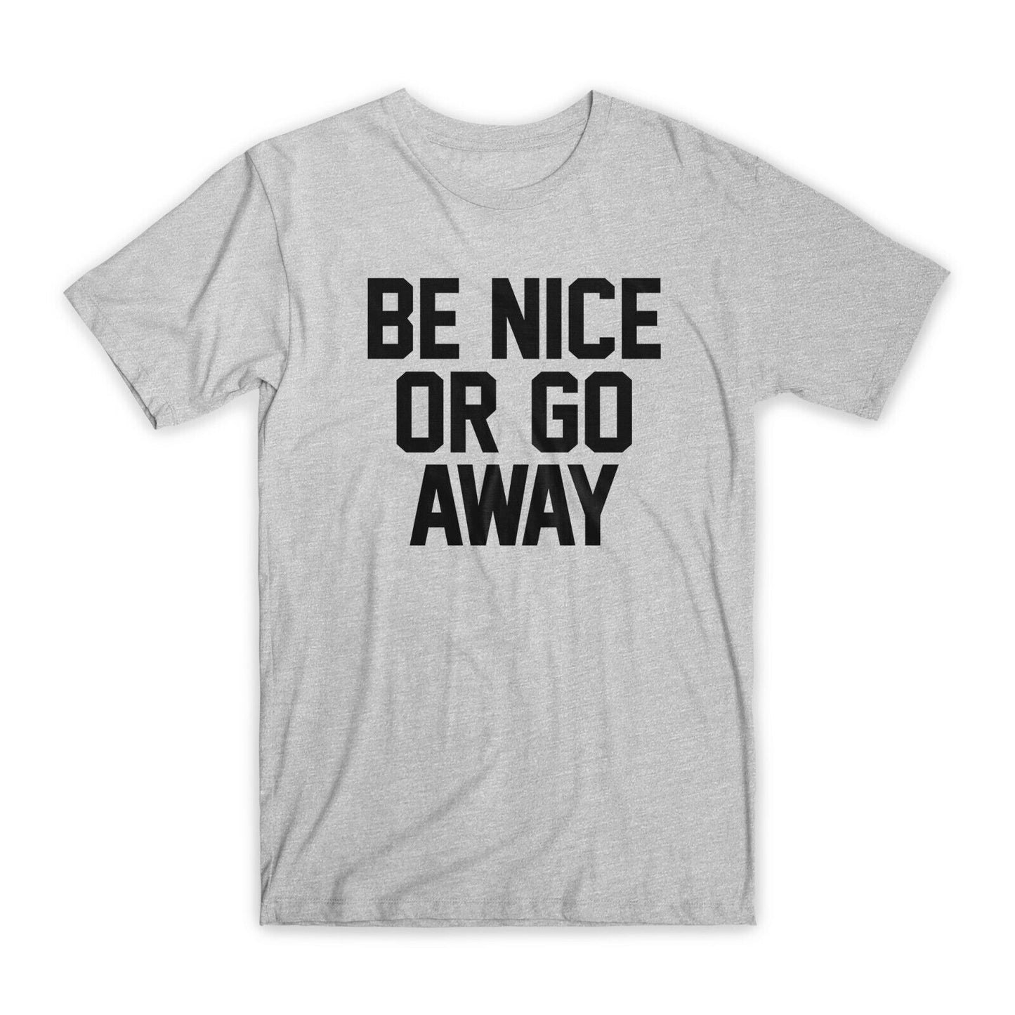 Be Nice or Go Away T-Shirt Premium Soft Cotton Crew Neck Funny Tees Gifts NEW