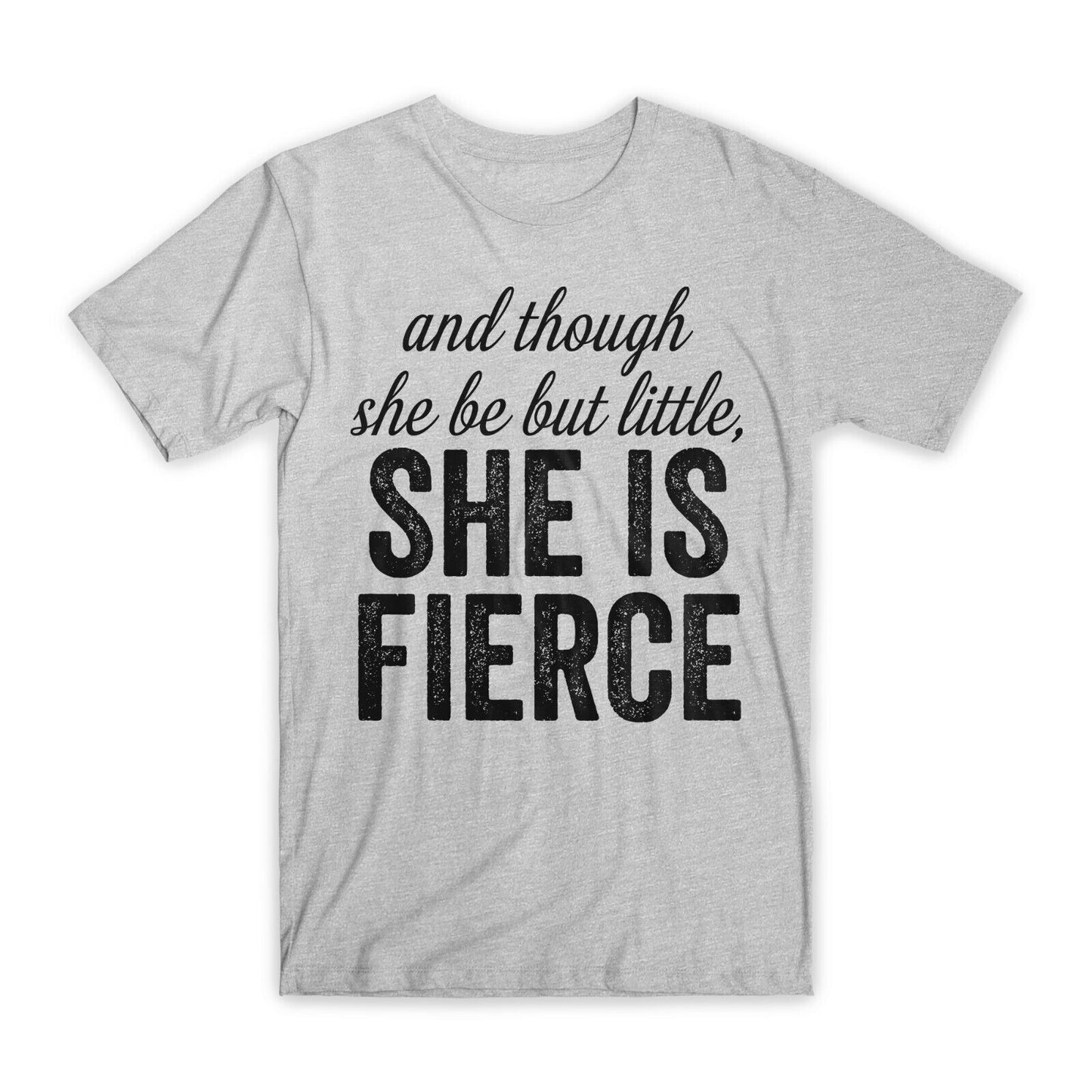 And Though She Be But Little, She is Fierce T-Shirt Premium Cotton Funny T NEW