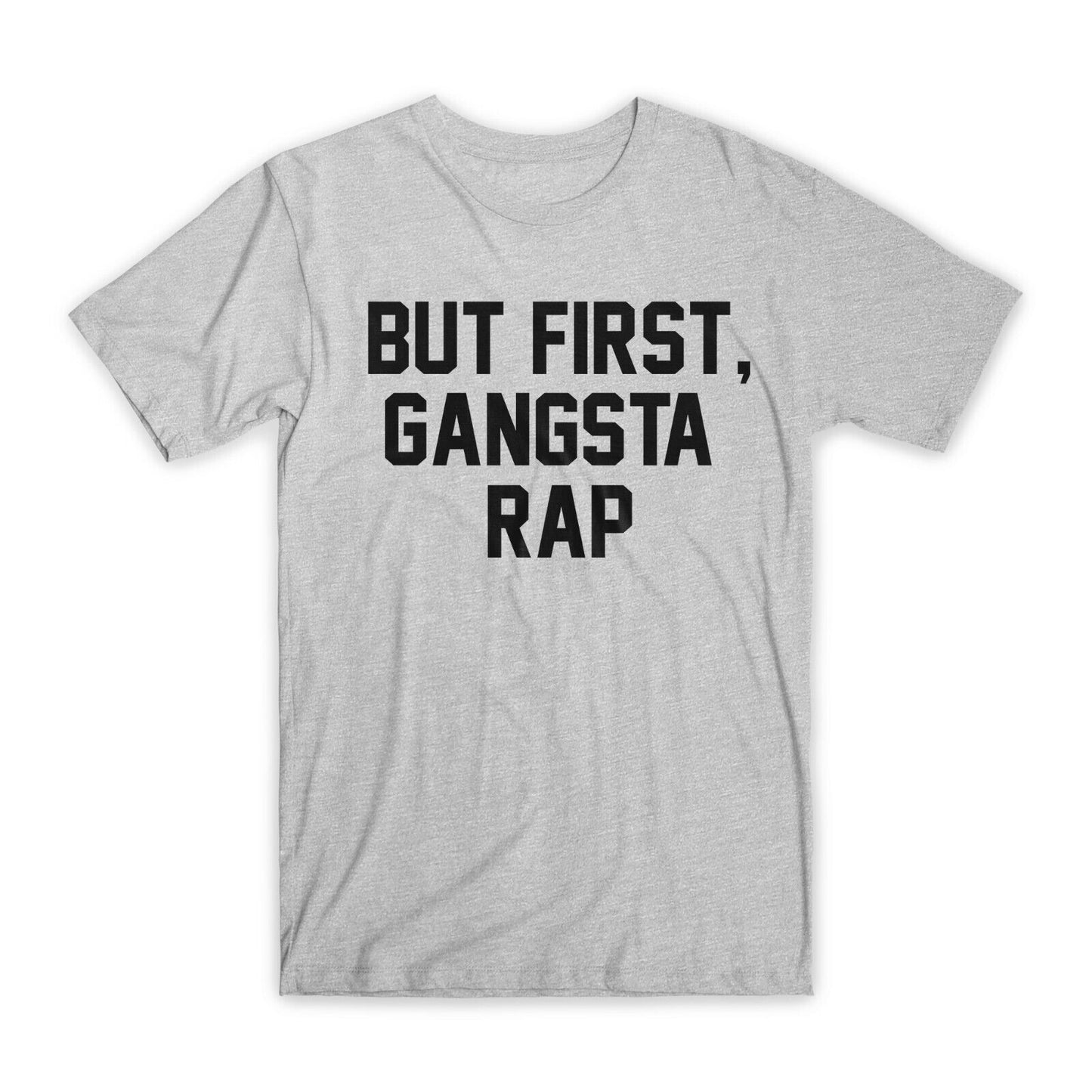 But First, Gangsta Rap T-Shirt Premium Soft Cotton Crew Neck Funny Tee Gifts NEW