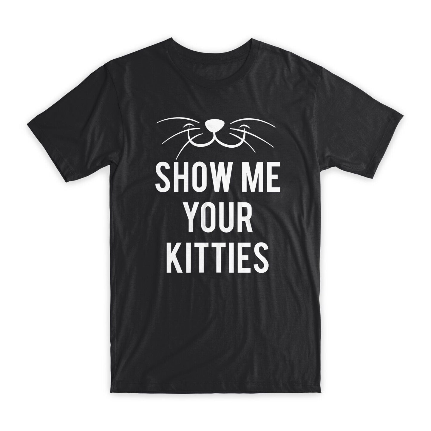 Show Me Your Kitties T-Shirt Premium Soft Cotton Crew Neck Funny Tees Gifts NEW