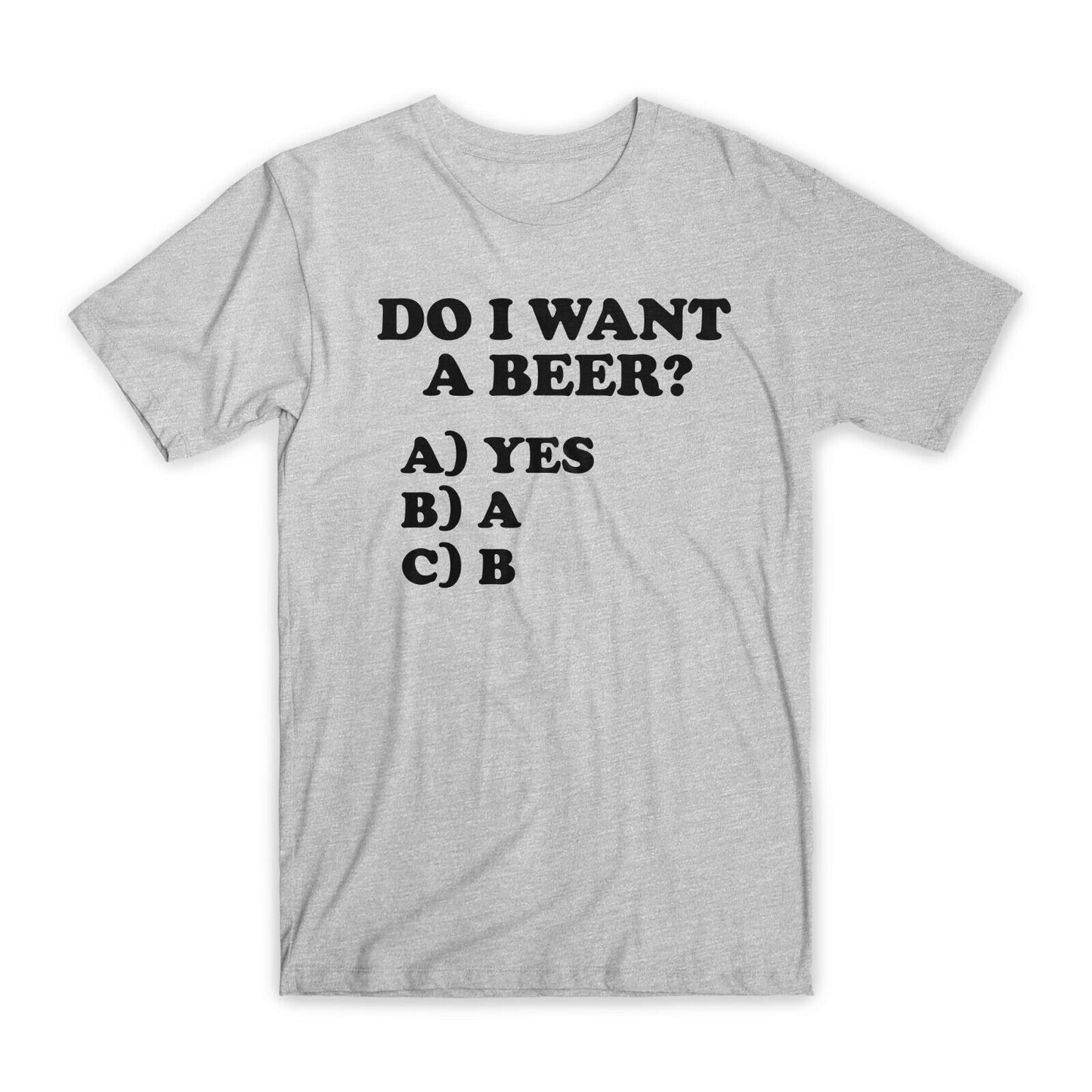 Do I Want Beer T-Shirt Premium Soft Cotton Crew Neck Funny Tees Novelty Gift NEW
