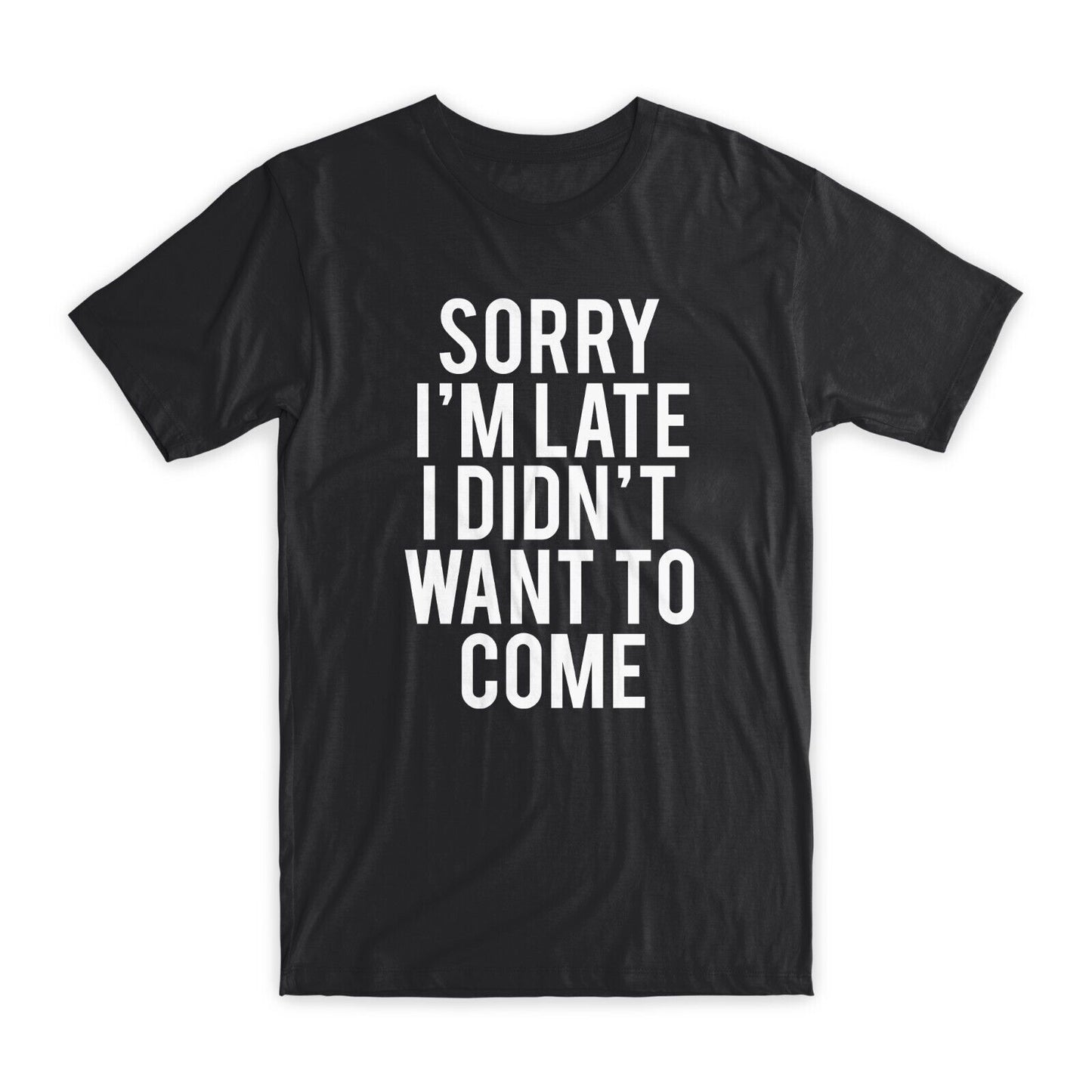 Sorry I'm Late I Didn't Want To Come T-Shirt Premium Cotton Funny Tees Gift NEW