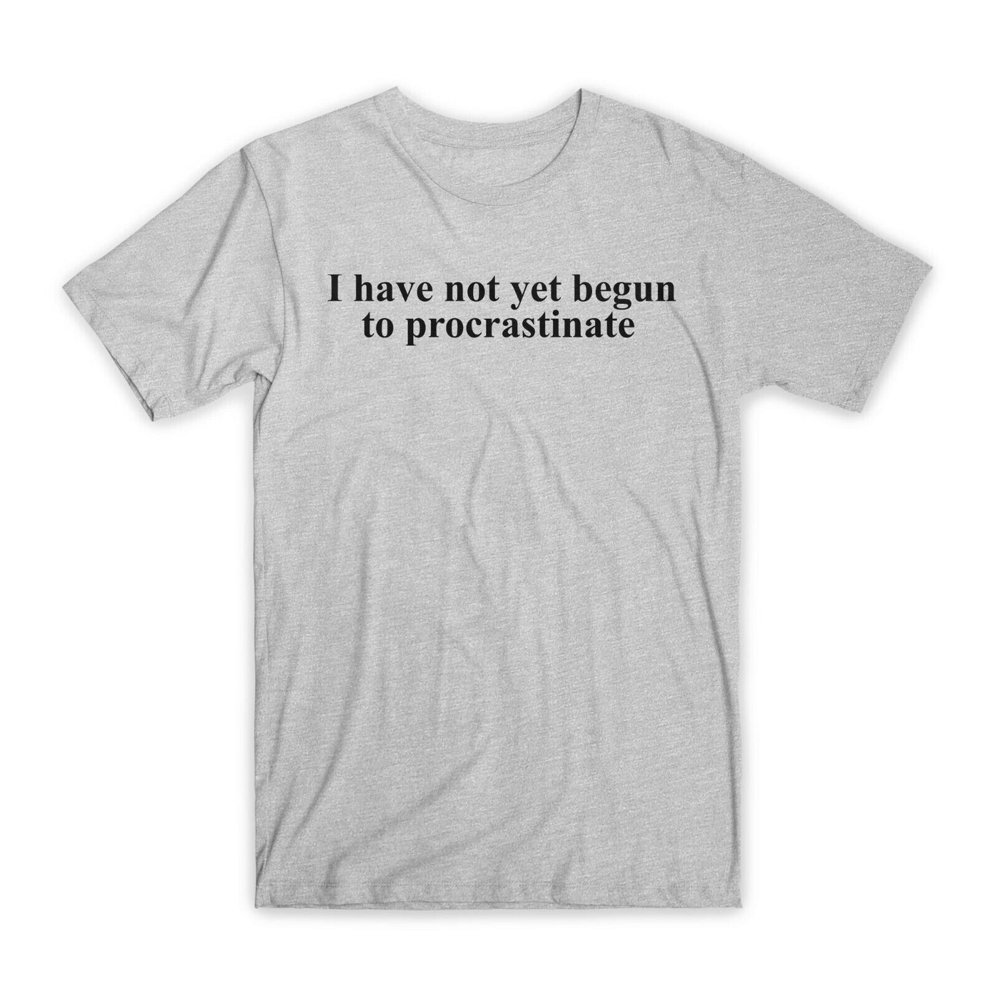 I Have Not Yet Begun To Procrastinate T-Shirt Premium Cotton Funny Tees Gift NEW