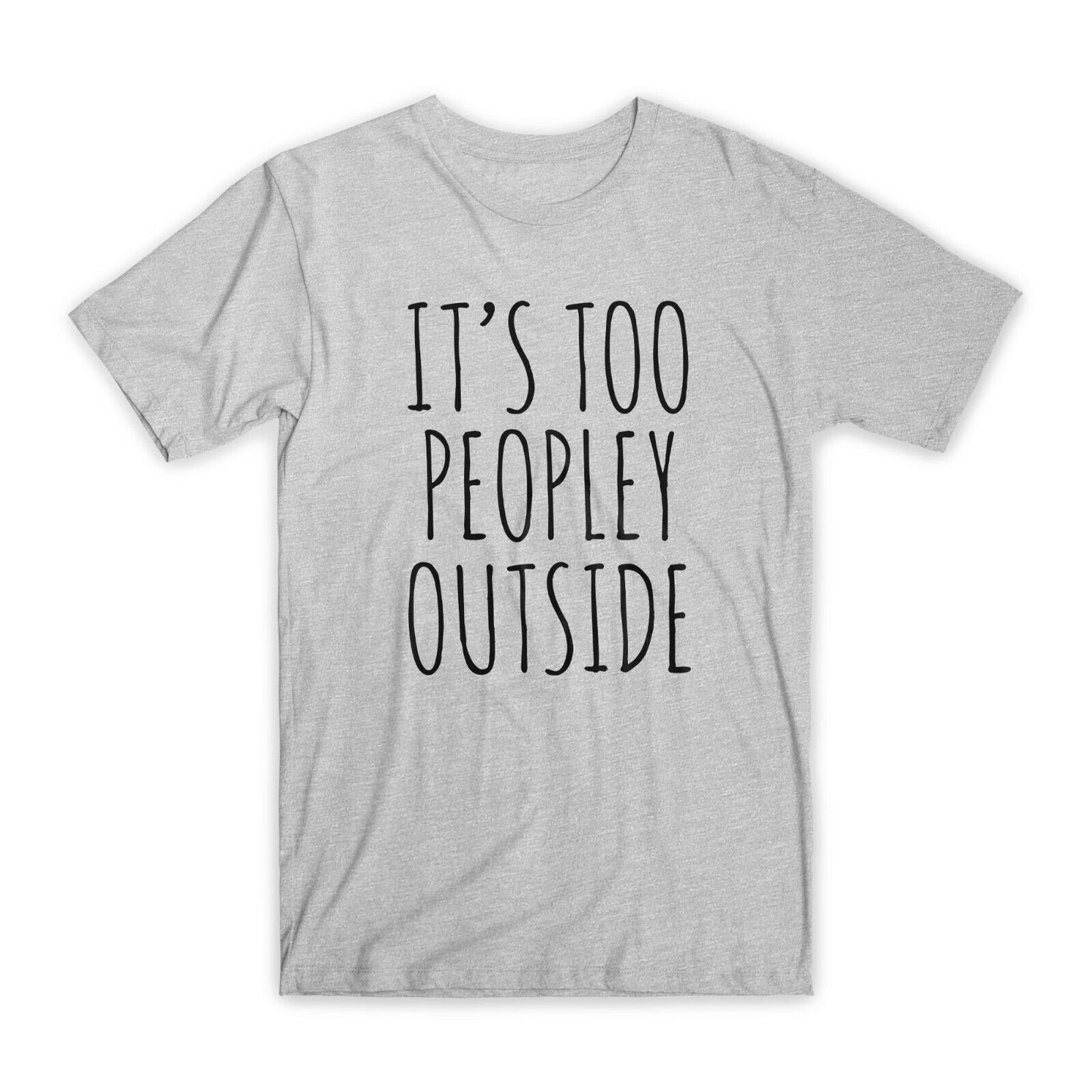 It's Too Peopley Outside T-Shirt Premium Soft Cotton Funny Tees Novelty Gift NEW