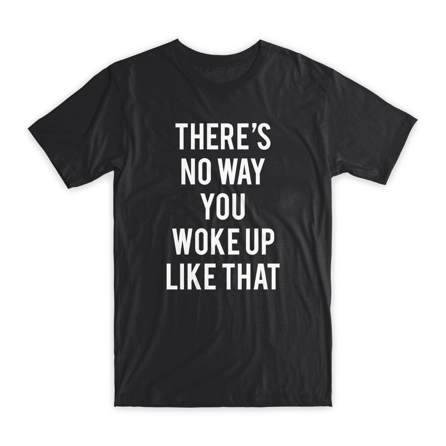 There's No Way You Woke Up Like That T-Shirt Premium Cotton Funny Tees Gift NEW