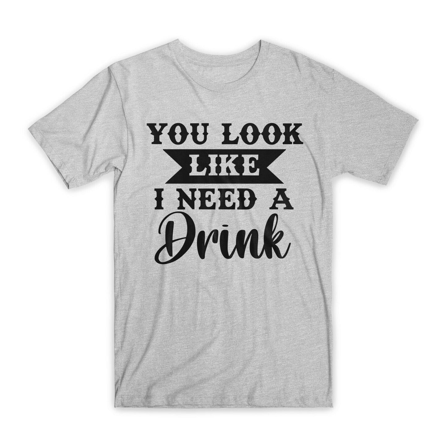 You Look Like I Need A Drink T-Shirt Premium Cotton Crew Neck Funny Tee Gift NEW