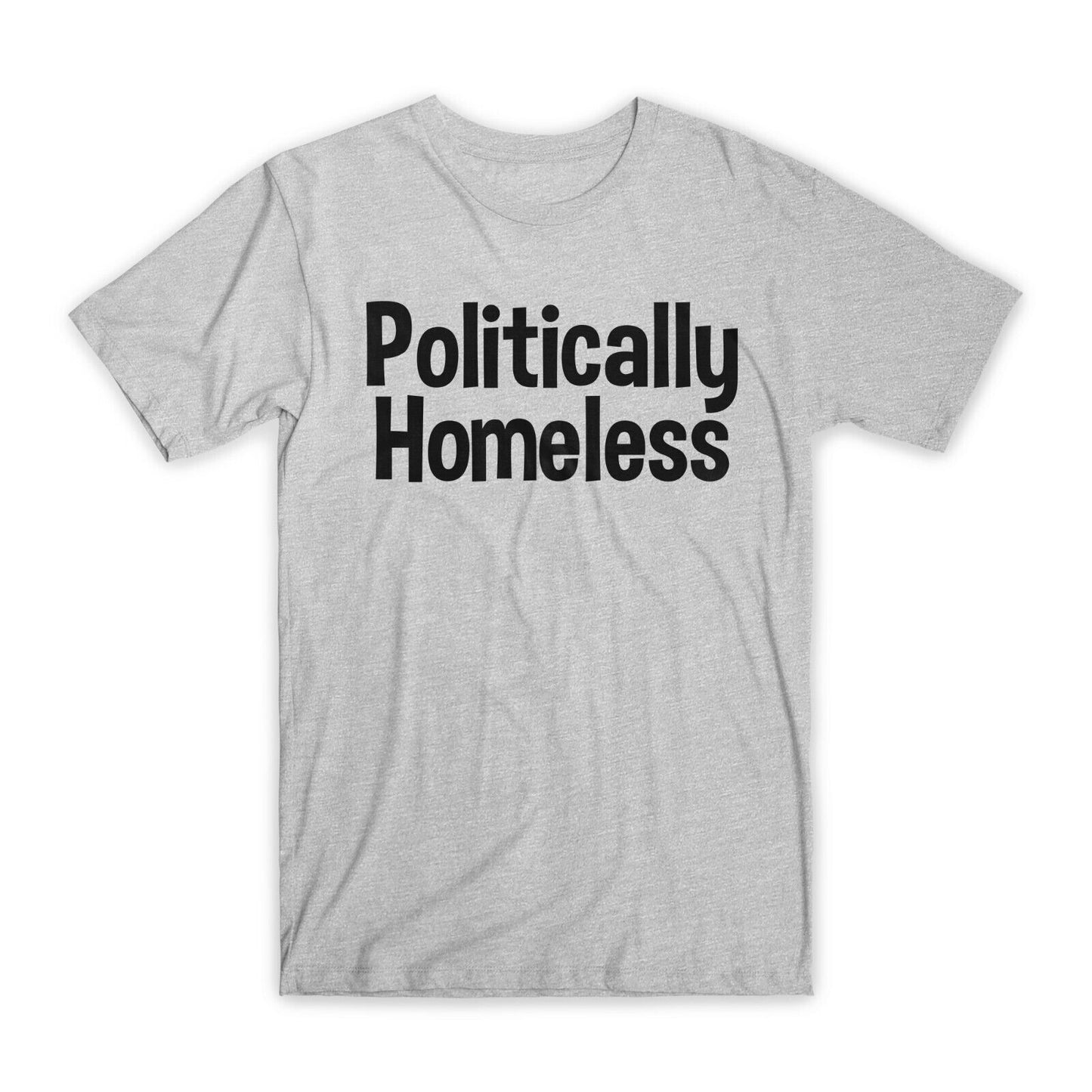 Politically Homeless T-Shirt Premium Soft Cotton Crew Neck Funny Tees Gifts NEW
