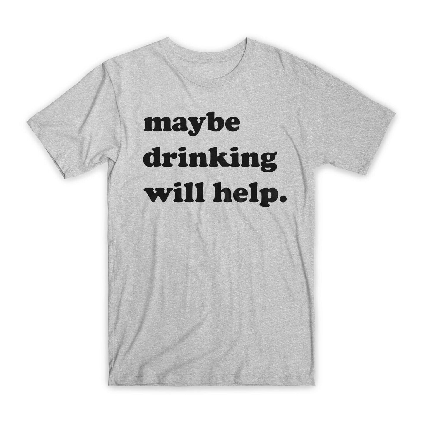 May Be Drinking Will Help T-Shirt Premium Cotton Crew Neck Funny Tees Gifts NEW