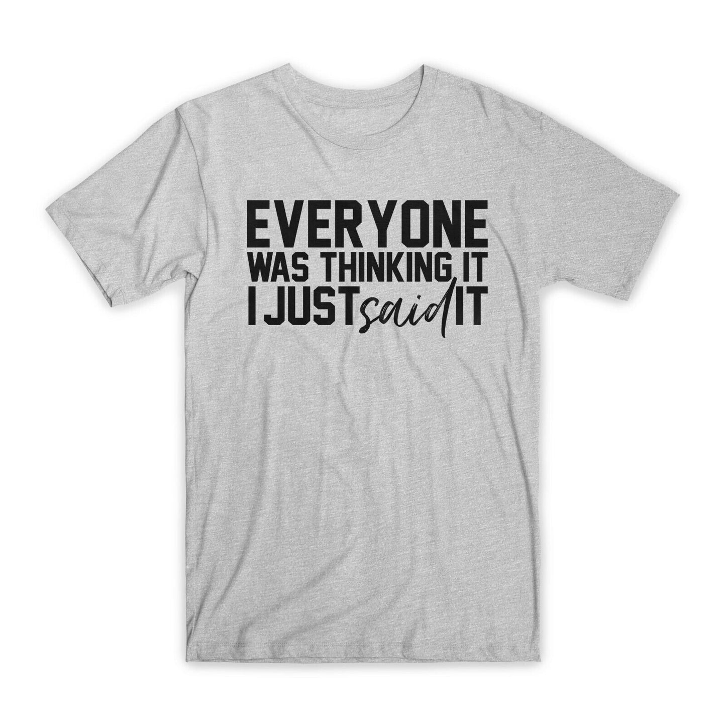 Everyone Was Thinking It I Just Said It T-Shirt Premium Cotton Funny T Gift NEW