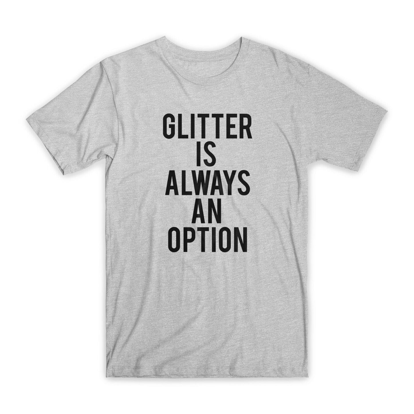 Glitter is Always an Option T-Shirt Premium Cotton Crew Neck Funny Tees Gift NEW