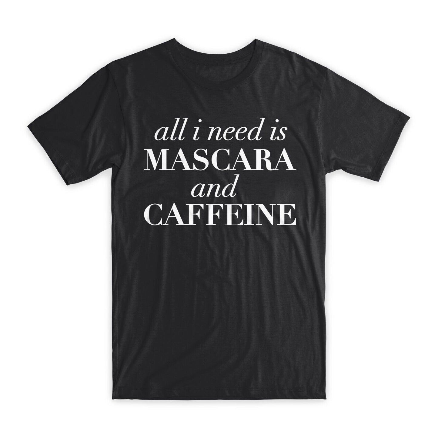 All I Need is Mascara and Caffeine T-Shirt Premium Soft Cotton Funny T Gift NEW