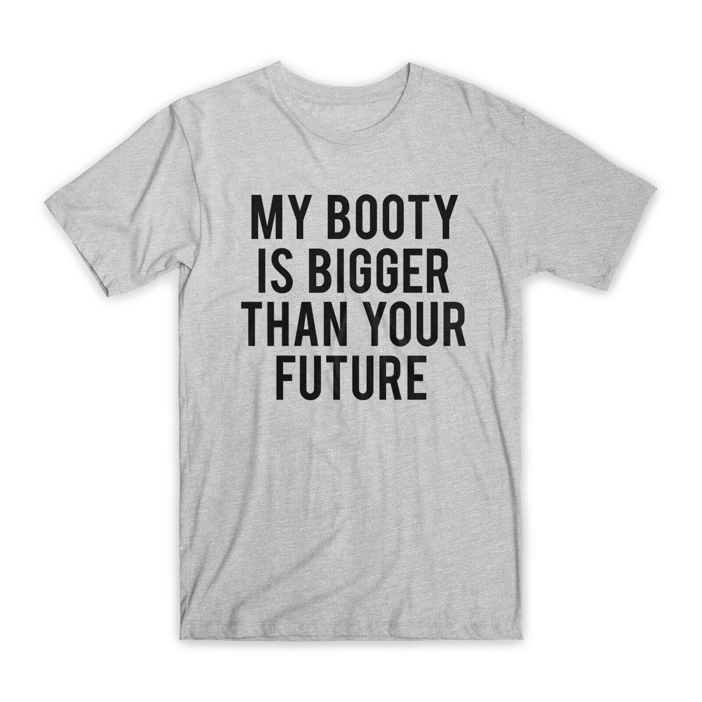 My Booty is Bigger Than Your Future T-Shirt Premium Soft Cotton Funny T Gift NEW