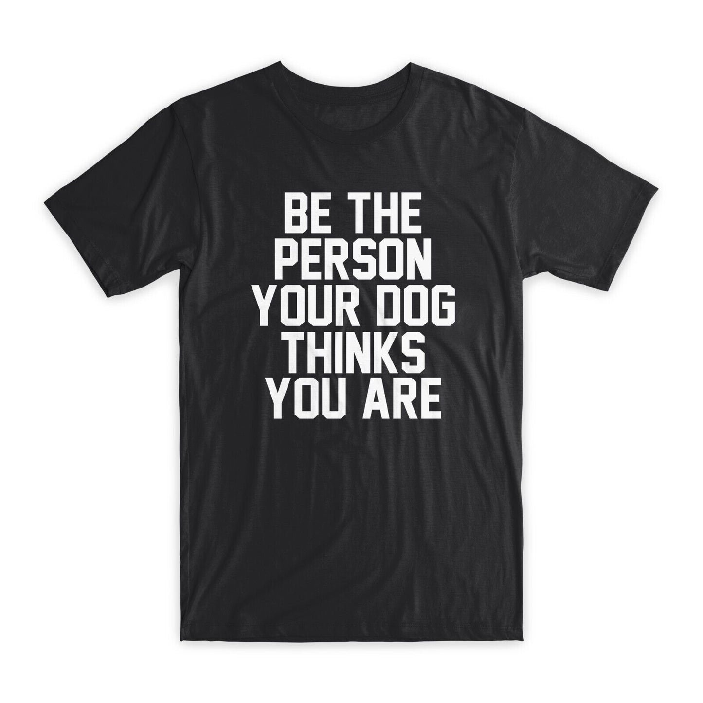 Be The Person Your Dog Thinks You Are T-Shirt Premium Cotton Funny Tees Gift NEW