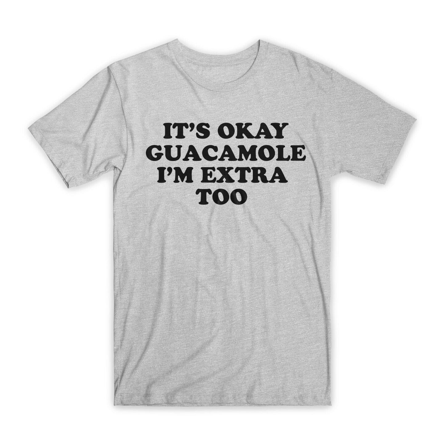 It's Okay Guacamole I'm Extra Too T-Shirt Premium Soft Cotton Funny Tee Gift NEW
