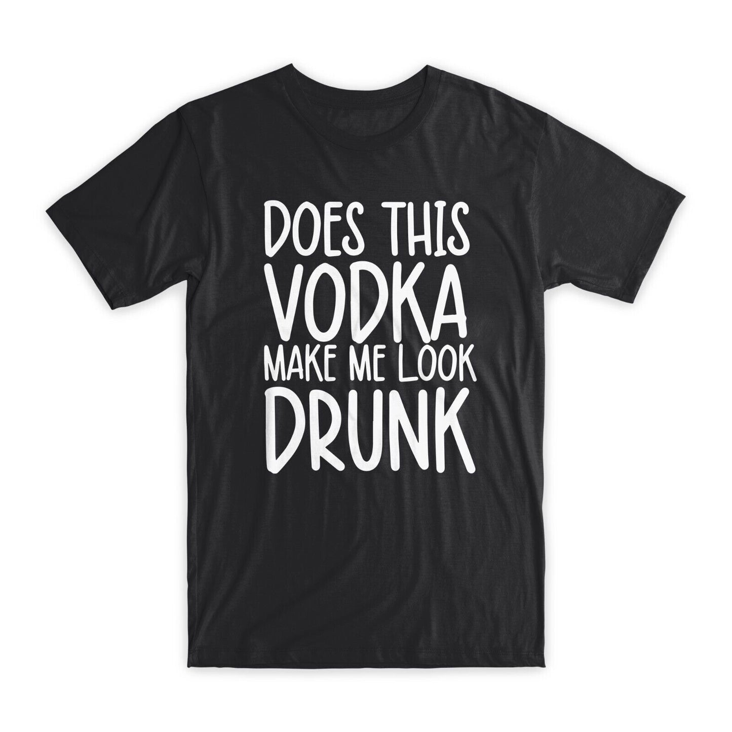 Does This Vodka Make Me Look Drunk T-Shirt Premium Soft Cotton Funny T Gift NEW