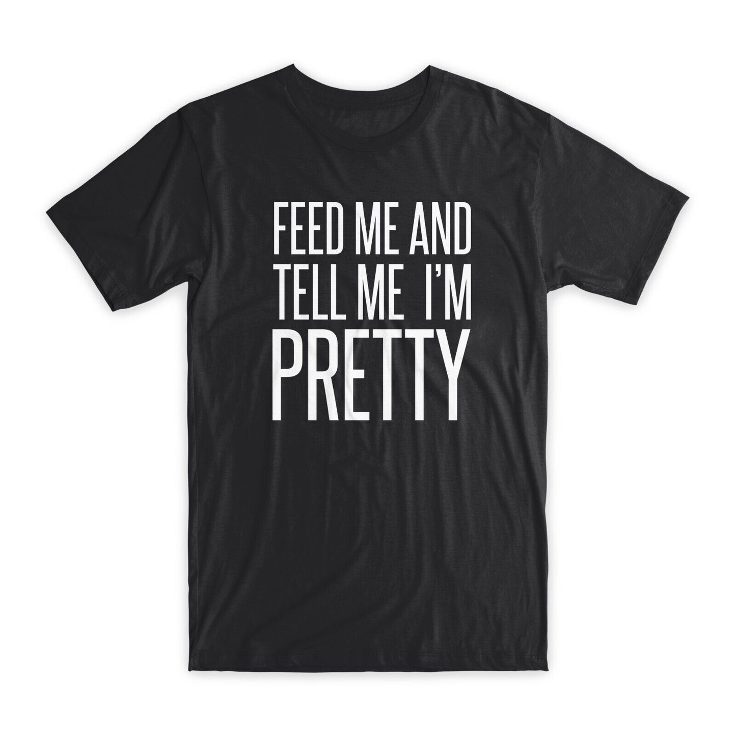 Feed Me and Tell Me I'm Pretty T-Shirt Premium Soft Cotton Funny Tees Gifts NEW