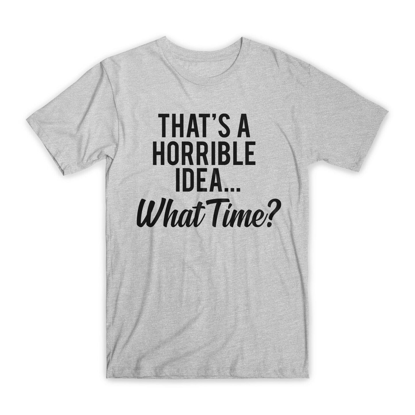 That's A Horrible Idea What Time T-Shirt Premium Soft Cotton Funny Tees Gift NEW