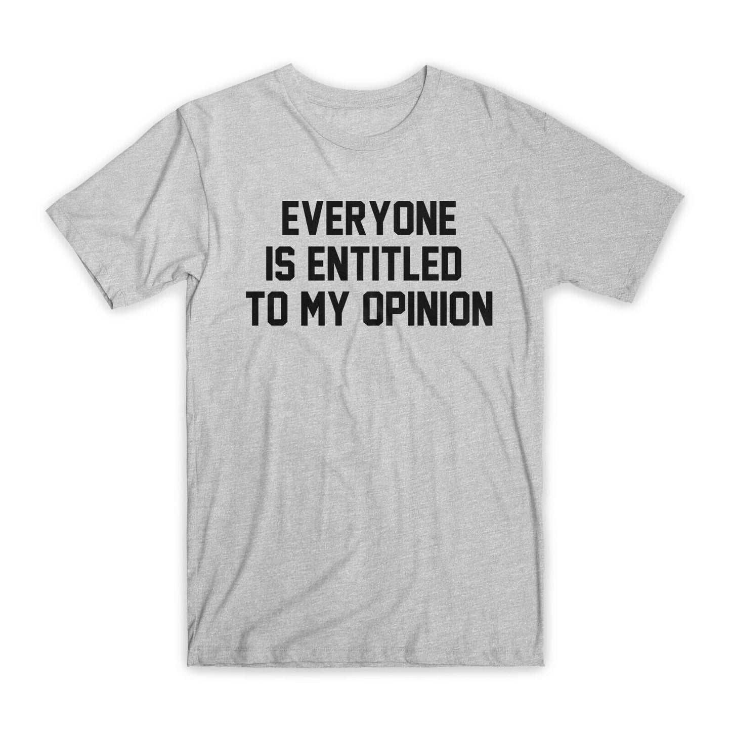 Everyone is Entitled To My Opinion T-Shirt Premium Soft Cotton Funny T Gift NEW