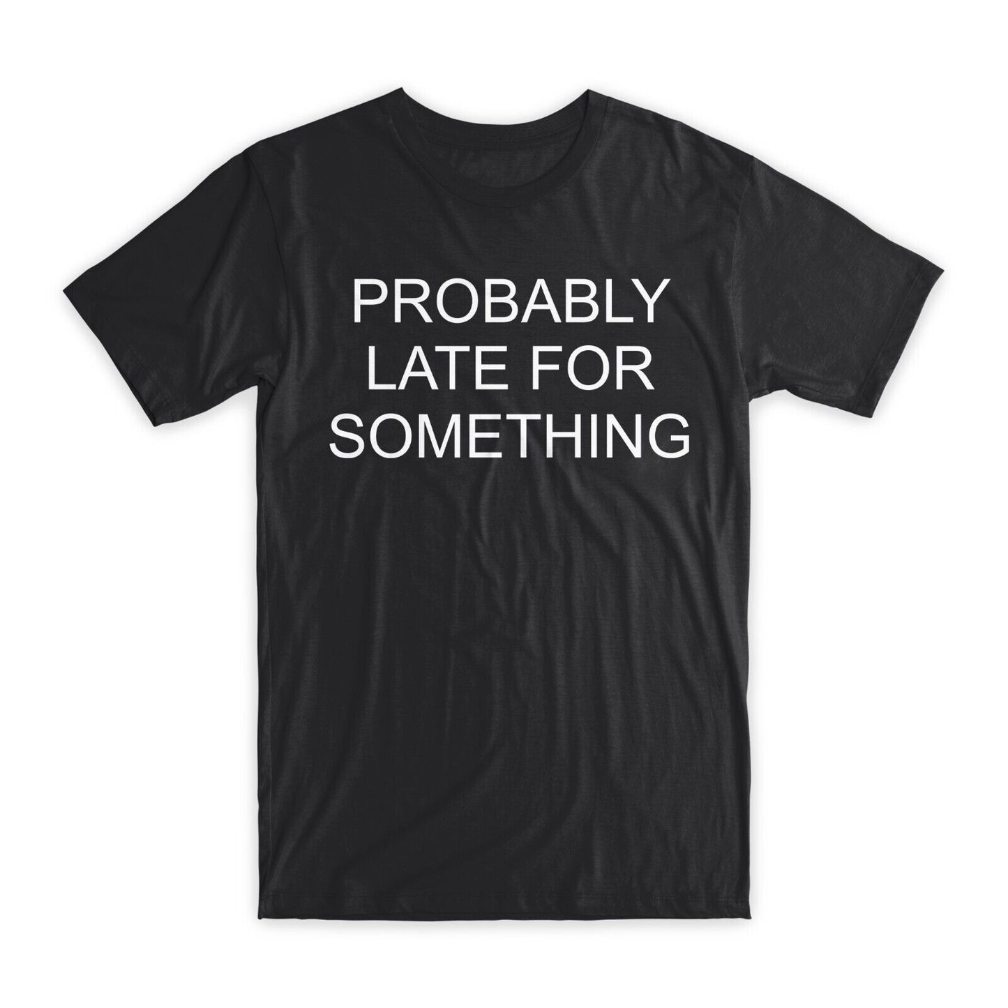 Probably Late for Something T-Shirt Premium Cotton Crew Neck Funny Tees Gift NEW