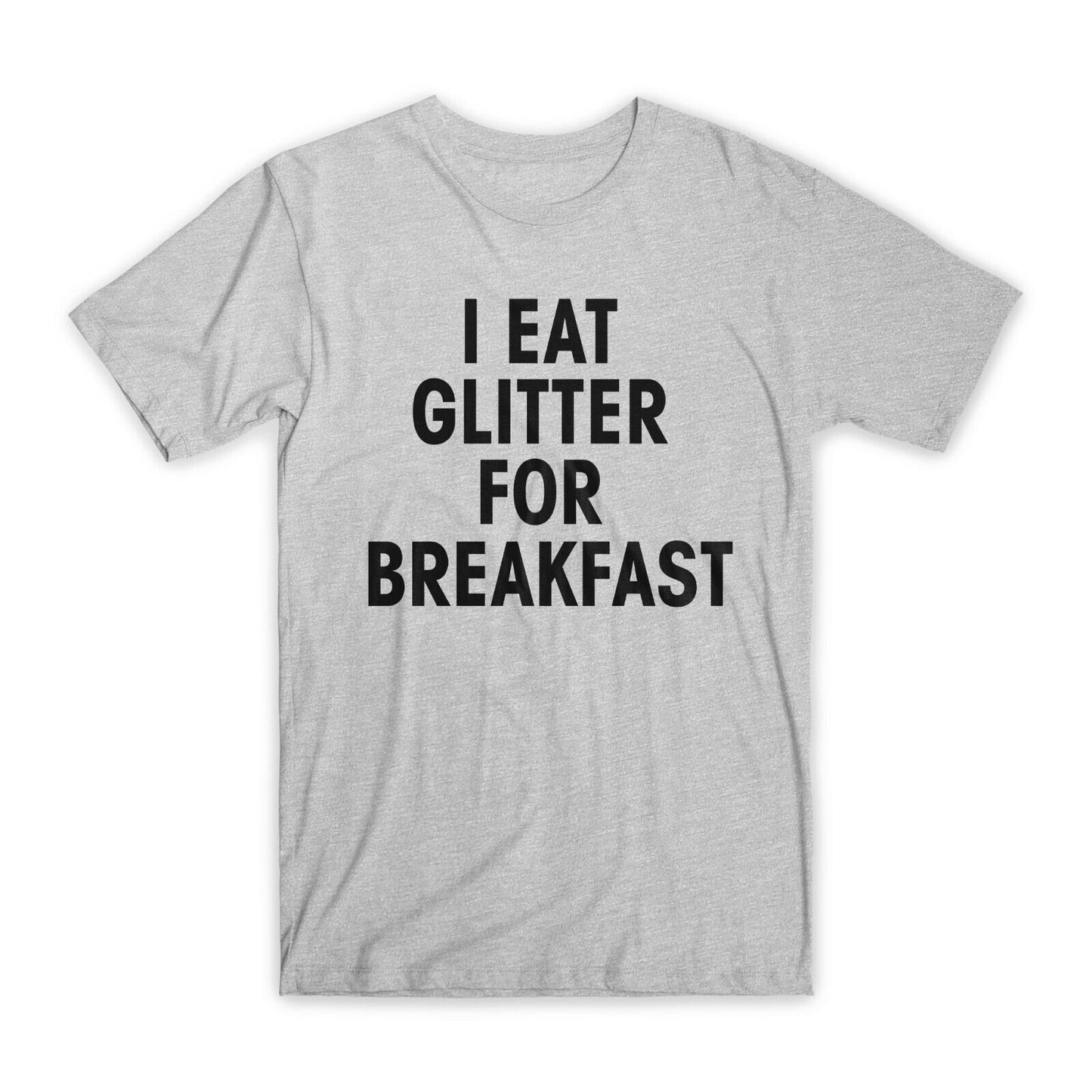 I Eat Glitter for Breakfast T-Shirt Premium Cotton Crew Neck Funny Tees Gift NEW