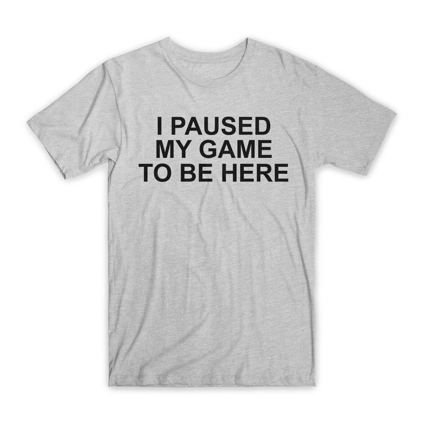 I Paused My Game To Be Here T-Shirt Premium Cotton Crew Neck Funny Tees Gift NEW