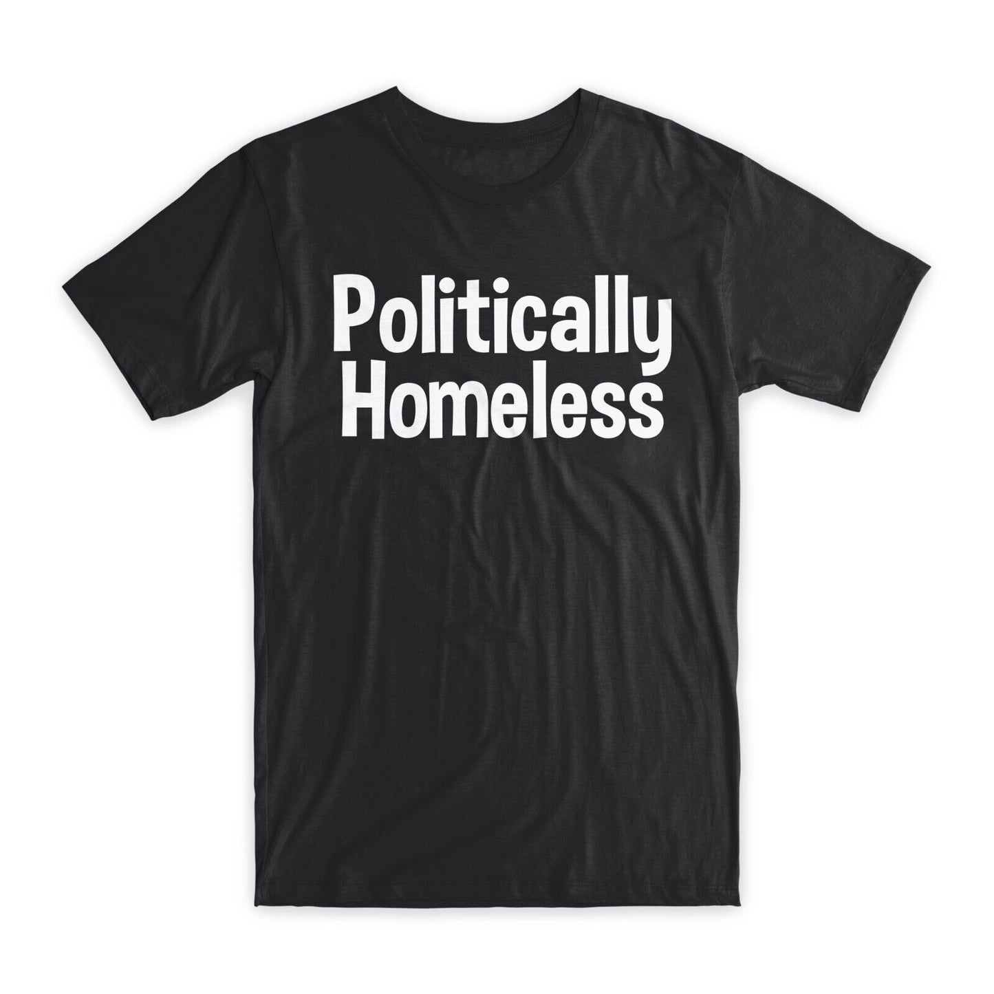 Politically Homeless T-Shirt Premium Soft Cotton Crew Neck Funny Tees Gifts NEW