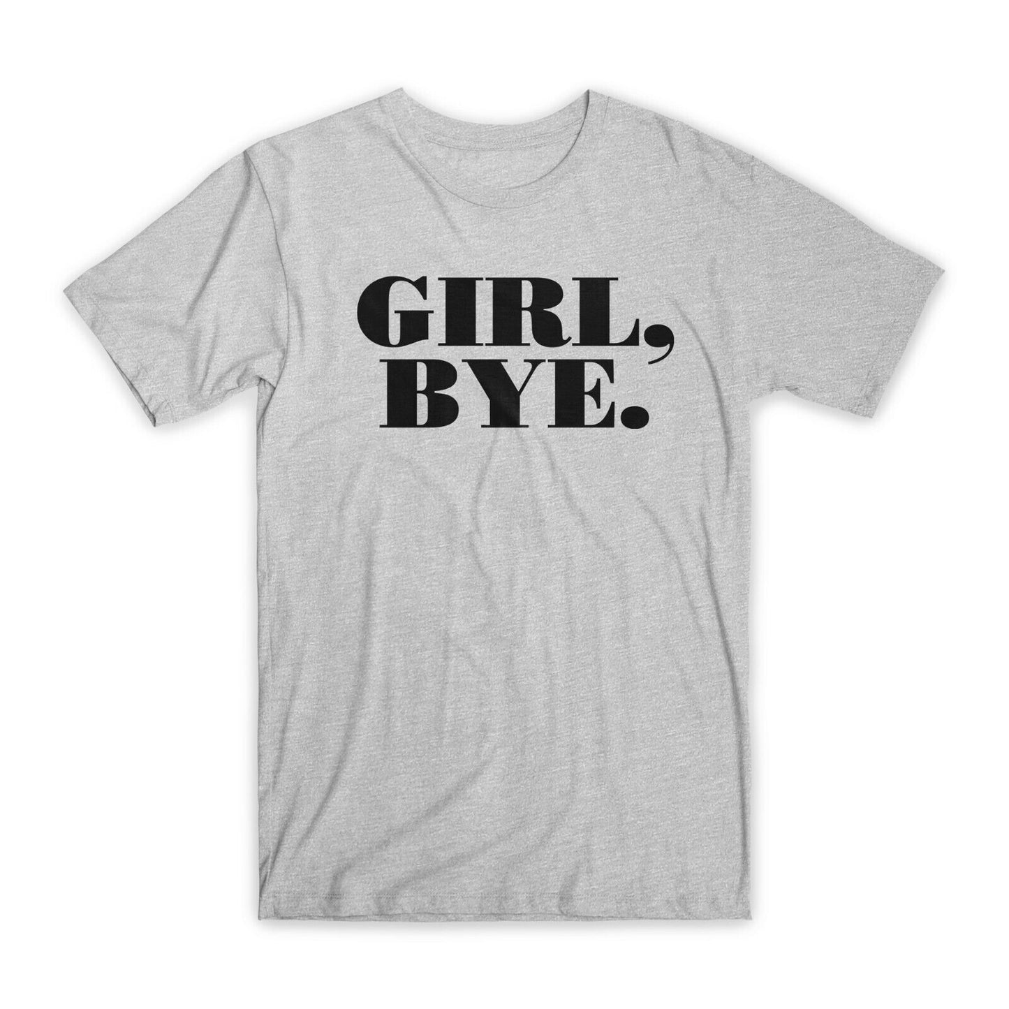 Girl, Bye Print T-Shirt Premium Soft Cotton Crew Neck Funny Tee Novelty Gift NEW
