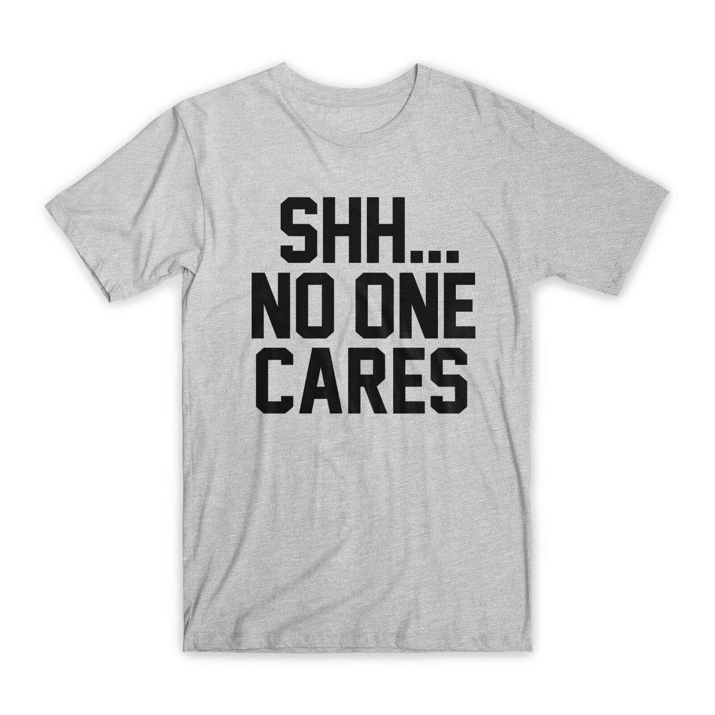 Shh... No One Cares T-Shirt Premium Soft Cotton Crew Neck Funny Tees Gifts NEW
