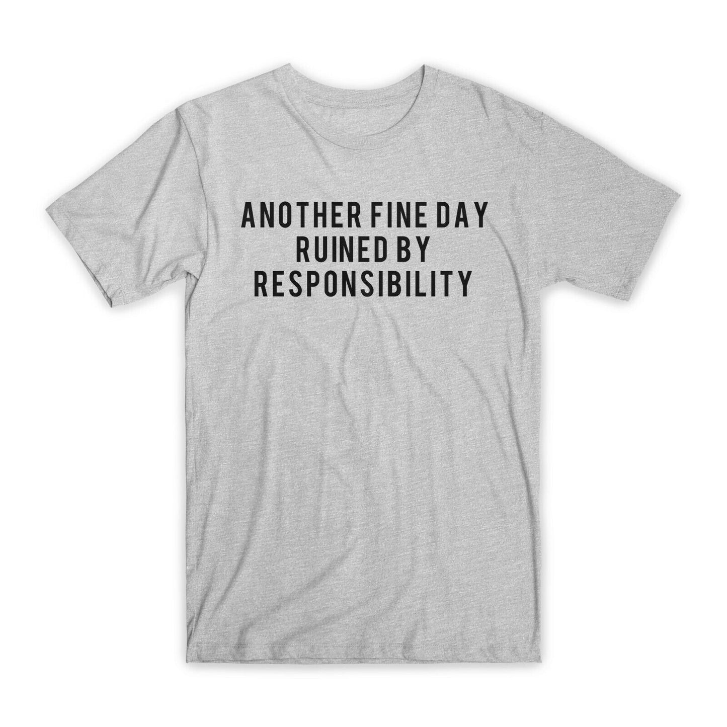 Another Fine Day Ruined By Responsibility T-Shirt Premium Cotton Funny Tees NEW