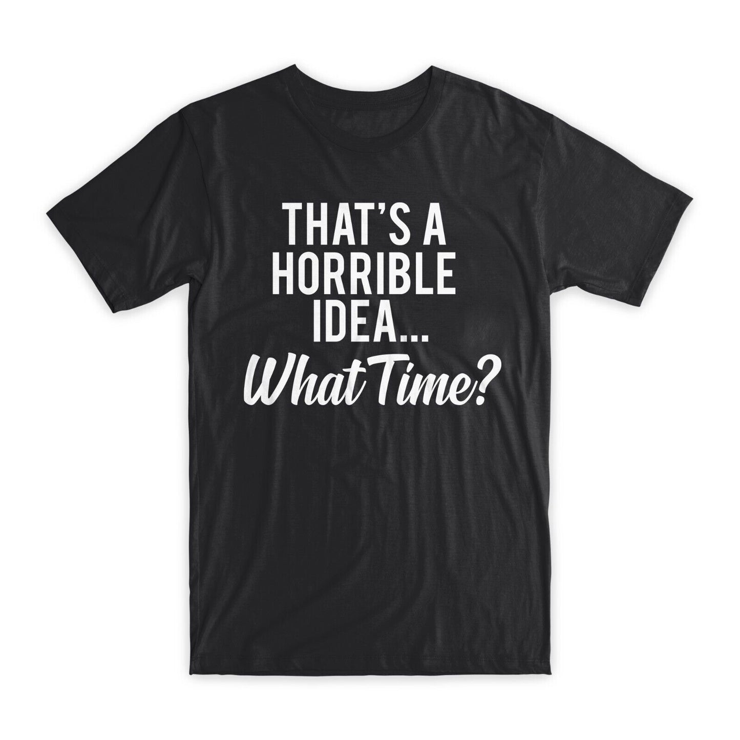 That's A Horrible Idea What Time T-Shirt Premium Soft Cotton Funny Tees Gift NEW
