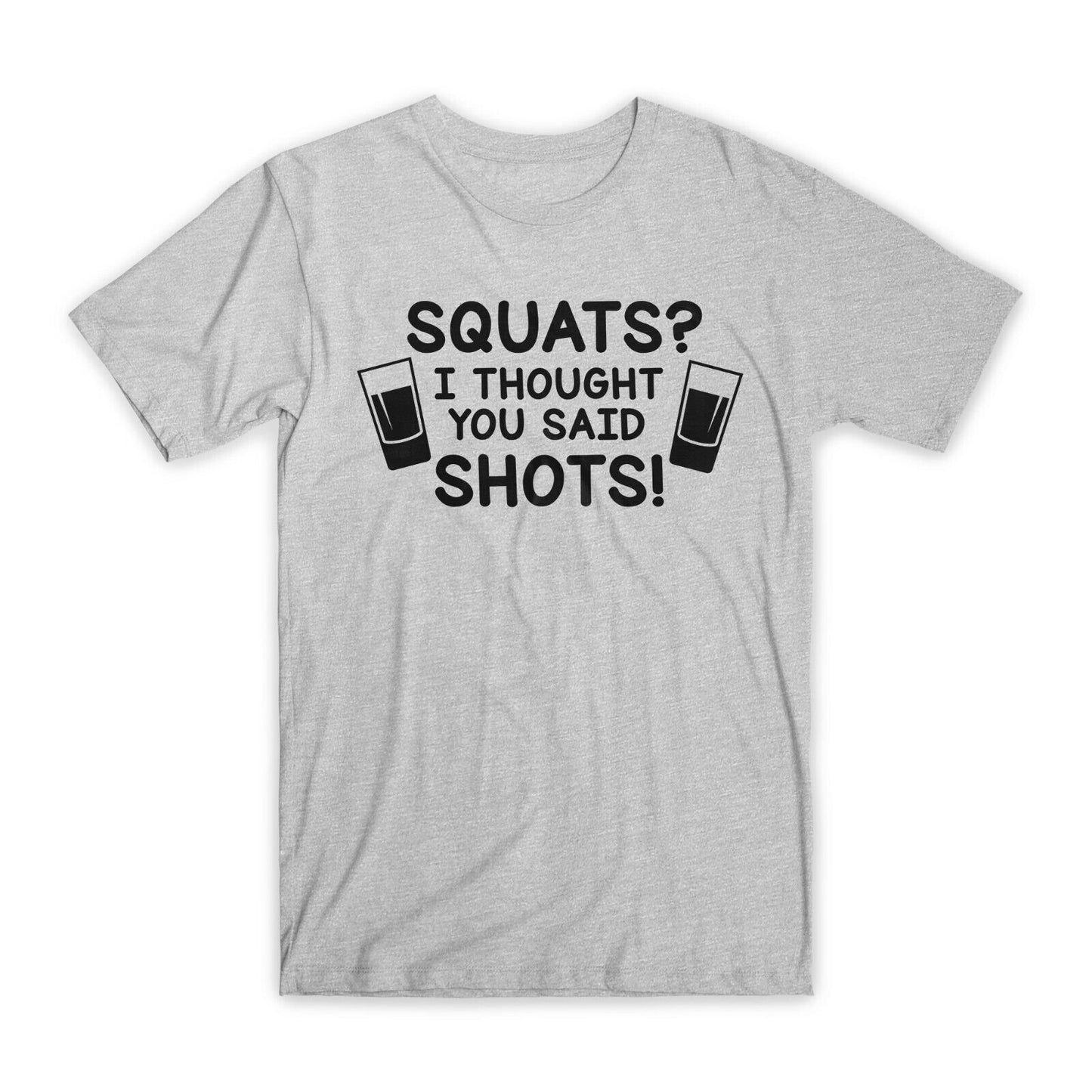 Squats I Thought You Said Shots T-Shirt Premium Soft Cotton Funny Tees Gift NEW