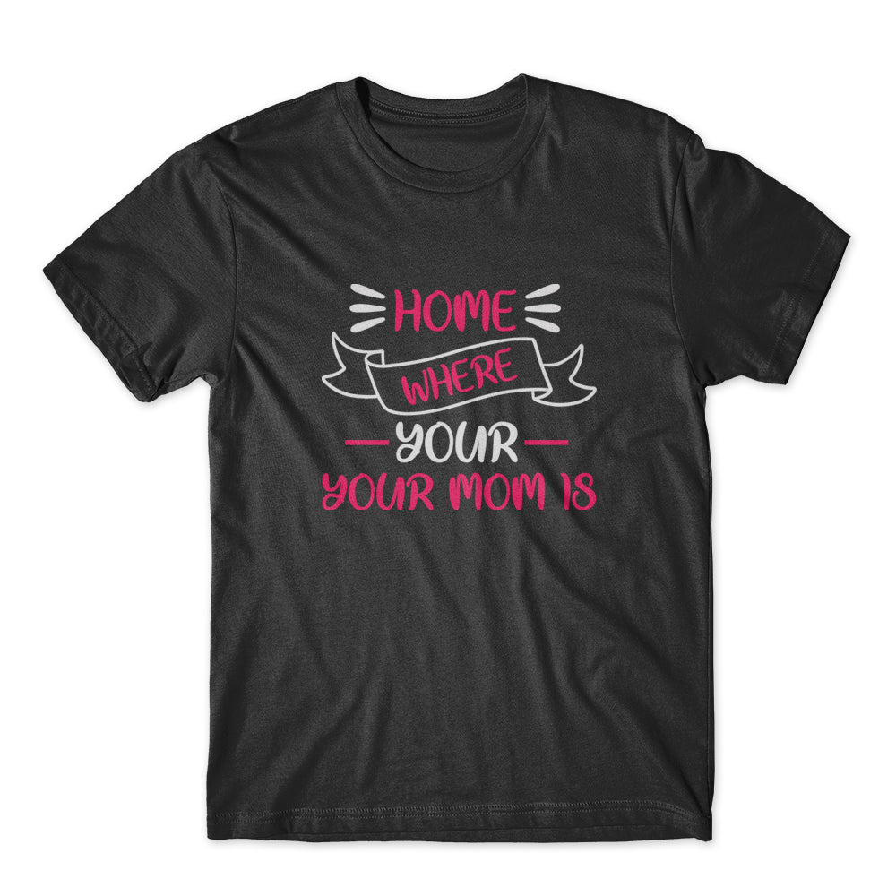 Home Is Where Your Mom Is T-Shirt 100% Cotton Premium Tee