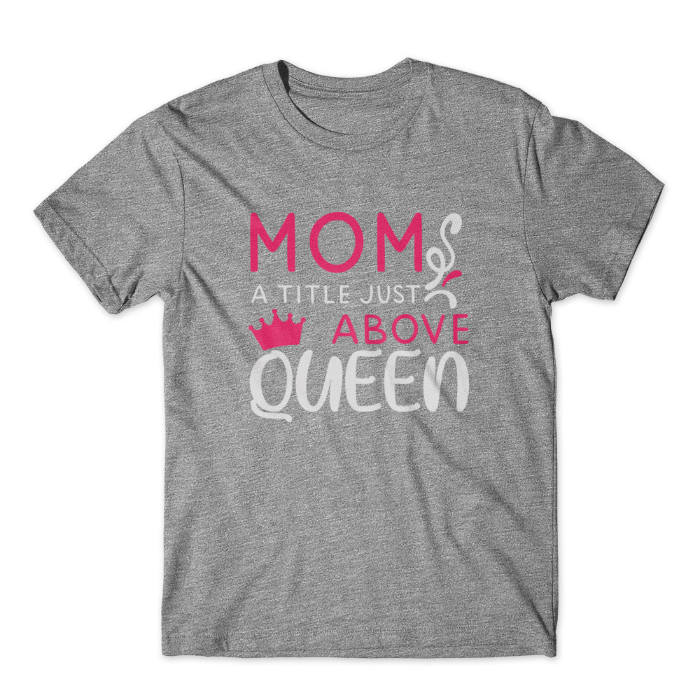 Mom A Title Just Above Queen T-Shirt 100% Cotton Premium Tee