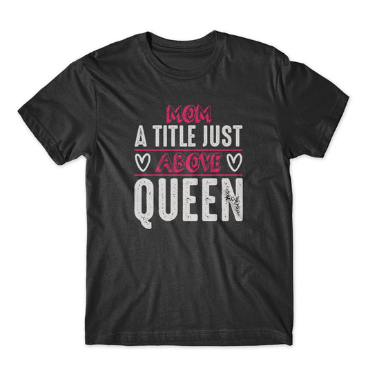 Mom A Title Just Above Queen T-Shirt 100% Cotton Premium Tee