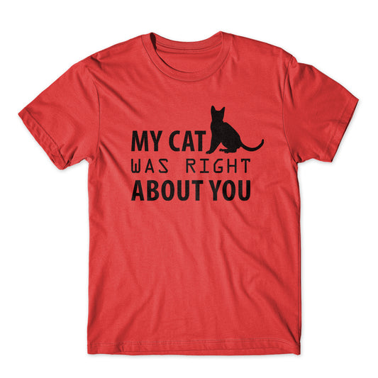 My cat Was Right about You T-Shirt 100% Cotton Premium Tee